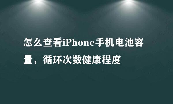 怎么查看iPhone手机电池容量，循环次数健康程度