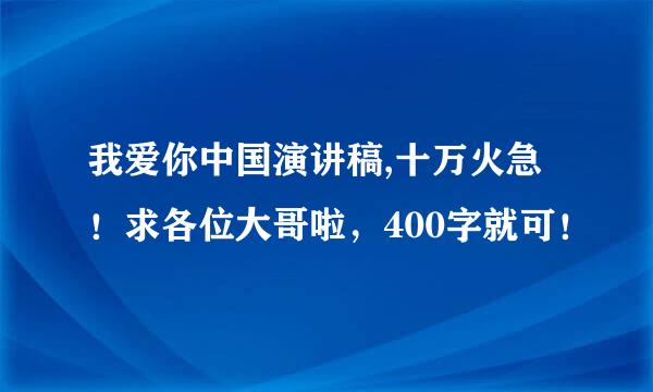 我爱你中国演讲稿,十万火急！求各位大哥啦，400字就可！