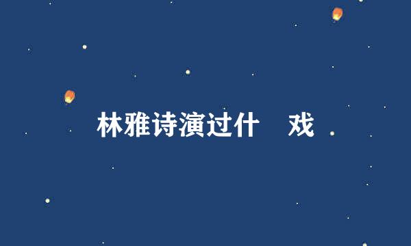 林雅诗演过什麼戏