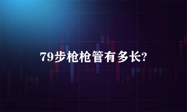 79步枪枪管有多长?