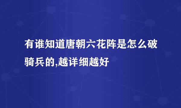 有谁知道唐朝六花阵是怎么破骑兵的,越详细越好