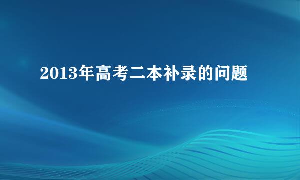 2013年高考二本补录的问题