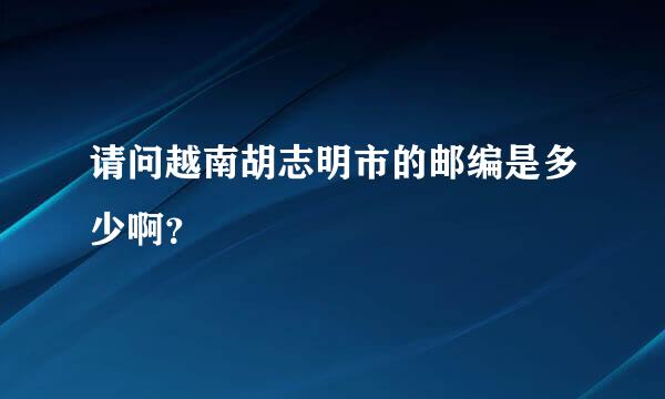 请问越南胡志明市的邮编是多少啊？