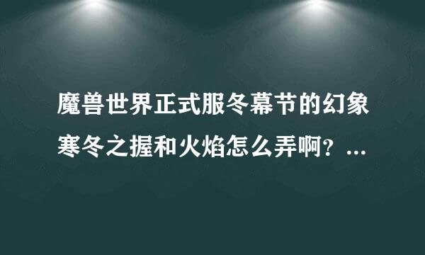 魔兽世界正式服冬幕节的幻象寒冬之握和火焰怎么弄啊？去哪接什么任务给？