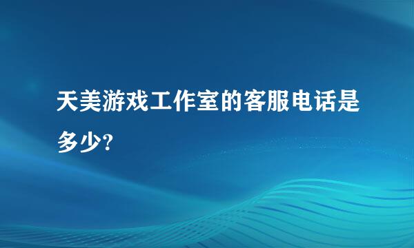 天美游戏工作室的客服电话是多少?