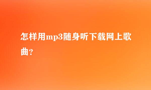 怎样用mp3随身听下载网上歌曲？