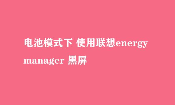 电池模式下 使用联想energy manager 黑屏