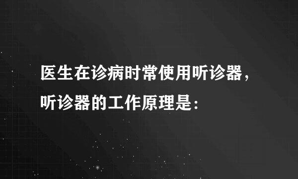 医生在诊病时常使用听诊器，听诊器的工作原理是：