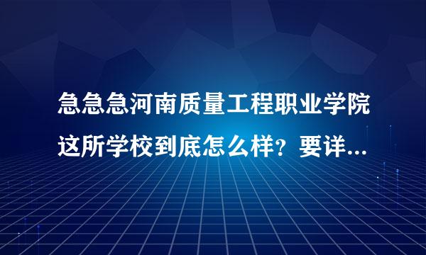 急急急河南质量工程职业学院这所学校到底怎么样？要详细的啊！