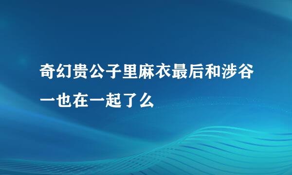 奇幻贵公子里麻衣最后和涉谷一也在一起了么