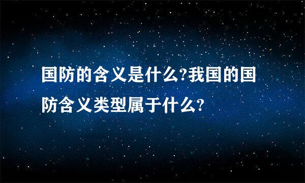 国防的含义是什么?我国的国防含义类型属于什么?