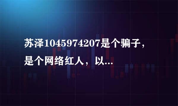 苏泽1045974207是个骗子，是个网络红人，以卖手机为由专门骗学生的钱。