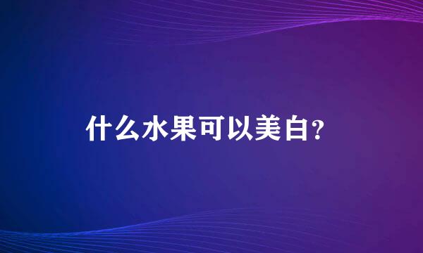 什么水果可以美白？