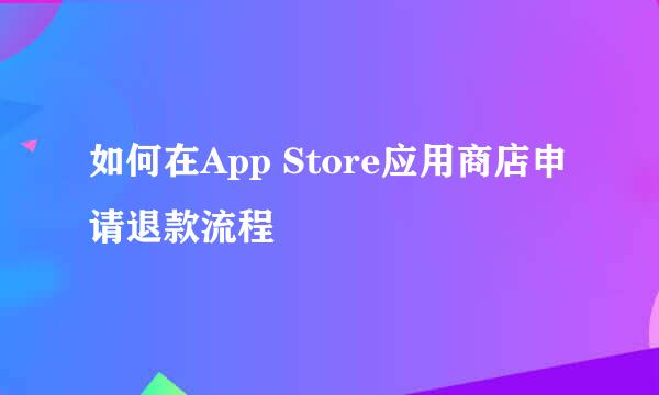 如何在App Store应用商店申请退款流程