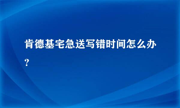 肯德基宅急送写错时间怎么办？