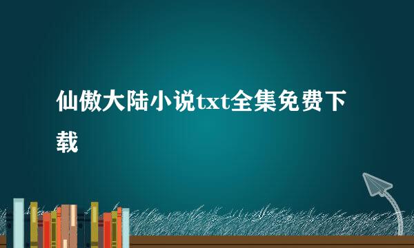 仙傲大陆小说txt全集免费下载