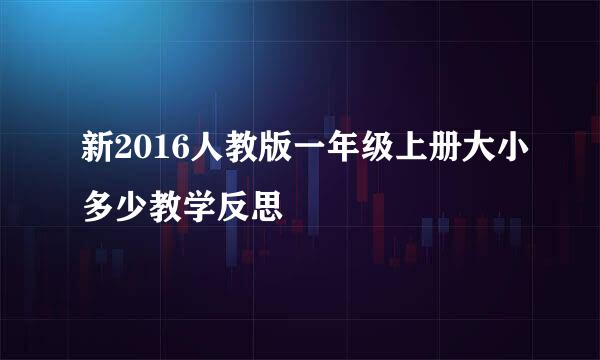 新2016人教版一年级上册大小多少教学反思