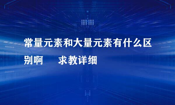 常量元素和大量元素有什么区别啊     求教详细