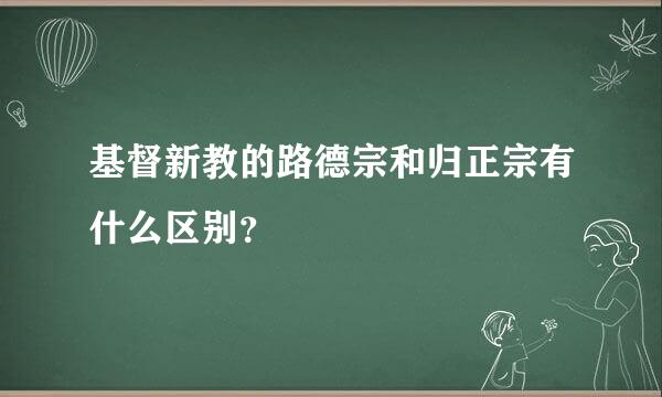 基督新教的路德宗和归正宗有什么区别？