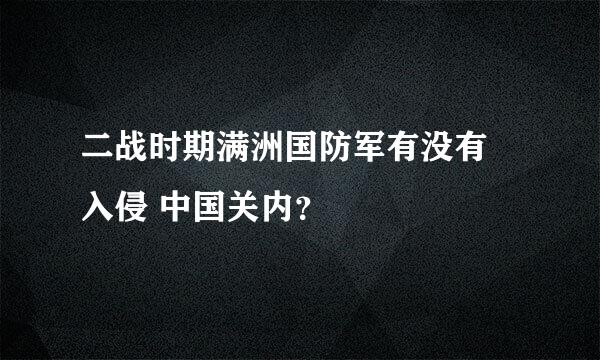 二战时期满洲国防军有没有 入侵 中国关内？