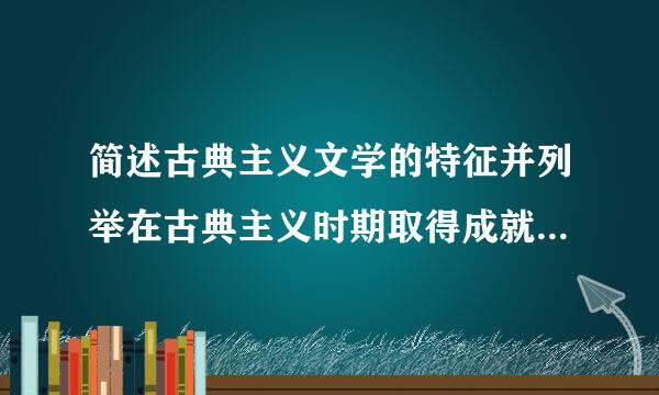 简述古典主义文学的特征并列举在古典主义时期取得成就的作家和他们的代表作