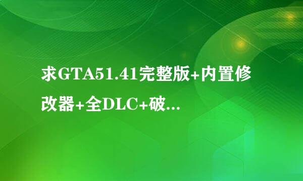 求GTA51.41完整版+内置修改器+全DLC+破解补丁+207辆dlc
