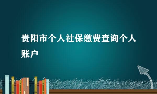 贵阳市个人社保缴费查询个人账户