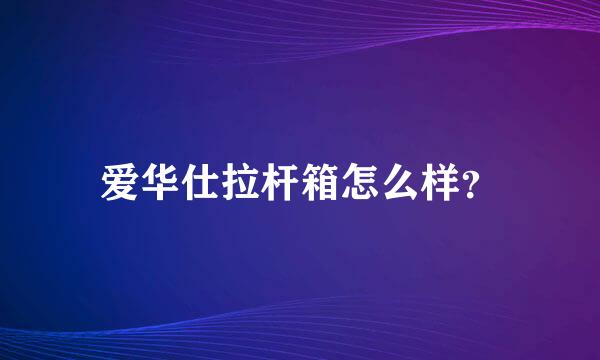 爱华仕拉杆箱怎么样？