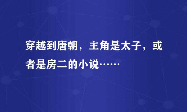 穿越到唐朝，主角是太子，或者是房二的小说……