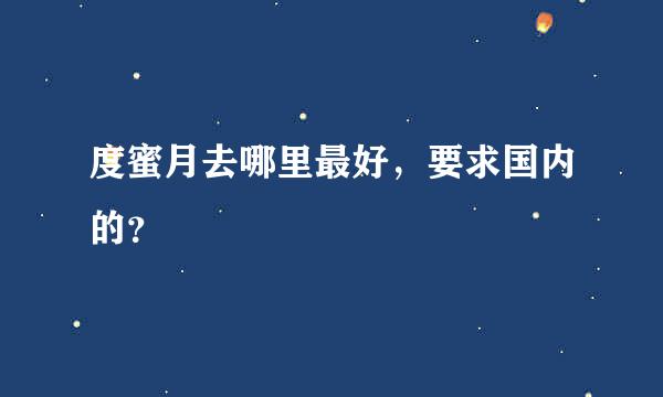 度蜜月去哪里最好，要求国内的？