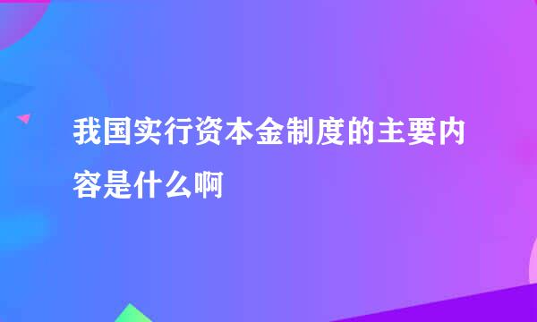 我国实行资本金制度的主要内容是什么啊