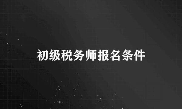 初级税务师报名条件