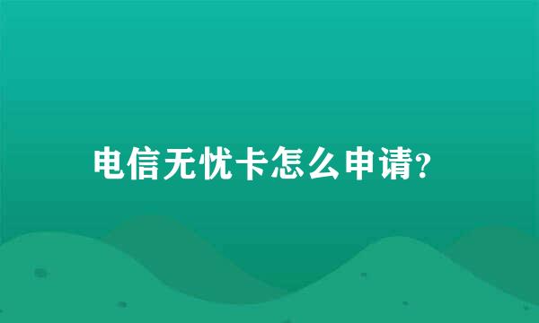 电信无忧卡怎么申请？