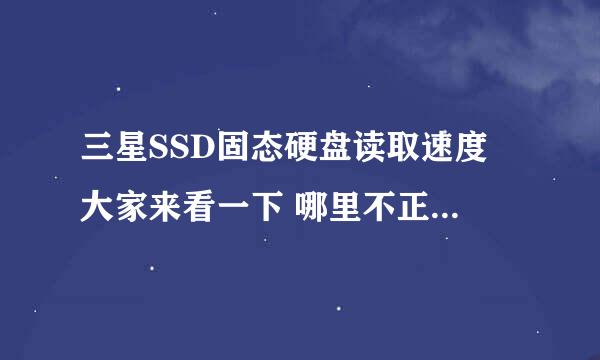 三星SSD固态硬盘读取速度 大家来看一下 哪里不正常 慢的很啊。