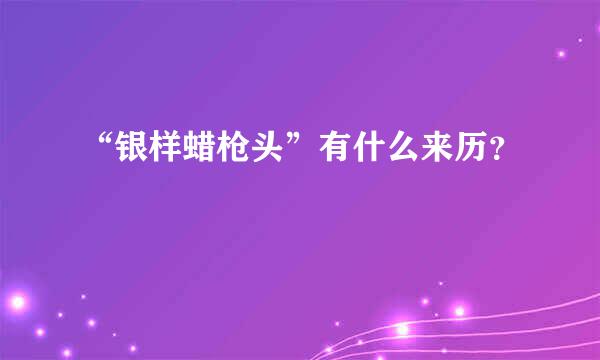 “银样蜡枪头”有什么来历？