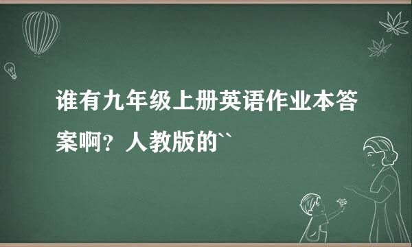 谁有九年级上册英语作业本答案啊？人教版的``