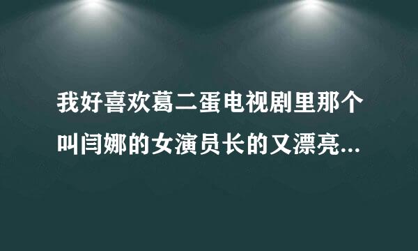 我好喜欢葛二蛋电视剧里那个叫闫娜的女演员长的又漂亮又有气质 反正是把我迷住了 我看电视就想看她呵呵...