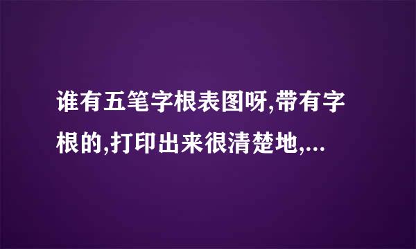 谁有五笔字根表图呀,带有字根的,打印出来很清楚地,给我发一张,谢谢!