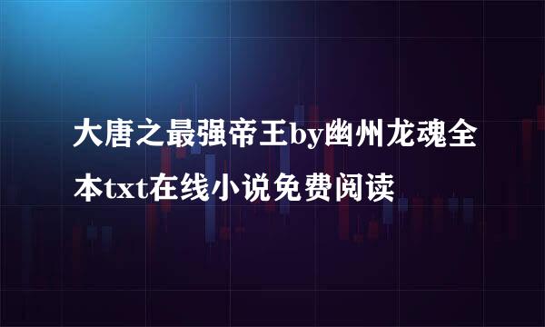 大唐之最强帝王by幽州龙魂全本txt在线小说免费阅读