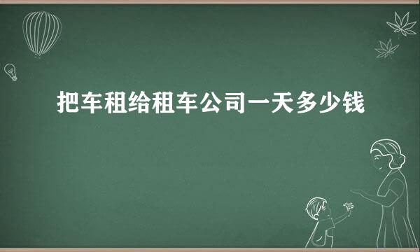 把车租给租车公司一天多少钱