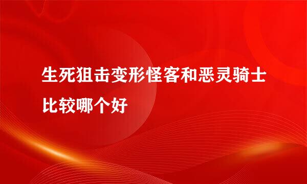 生死狙击变形怪客和恶灵骑士比较哪个好