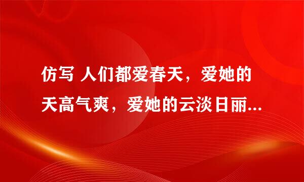 仿写 人们都爱春天，爱她的天高气爽，爱她的云淡日丽，爱她的香飘四野