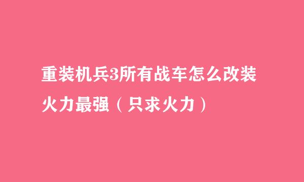 重装机兵3所有战车怎么改装火力最强（只求火力）