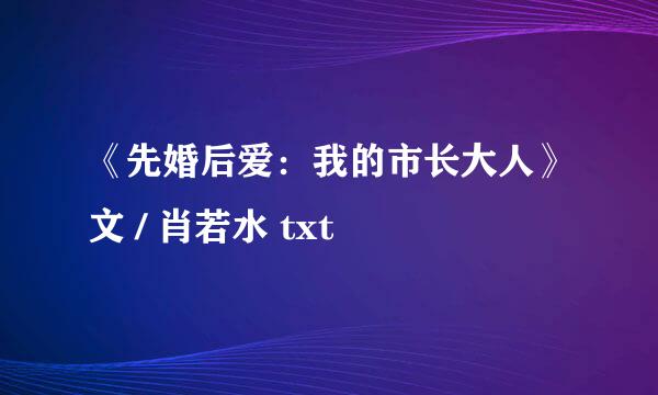 《先婚后爱：我的市长大人》文 / 肖若水 txt