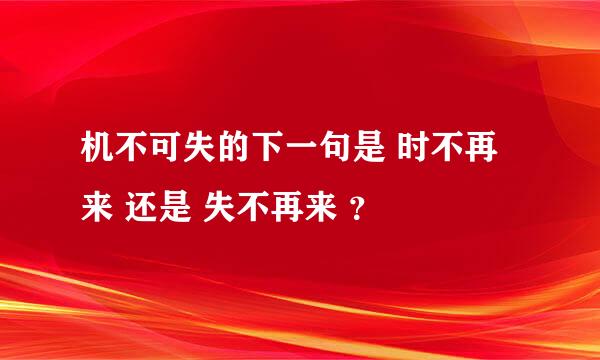 机不可失的下一句是 时不再来 还是 失不再来 ？