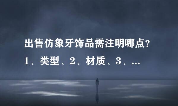 出售仿象牙饰品需注明哪点？1、类型、2、材质、3、颜色、4、尺寸