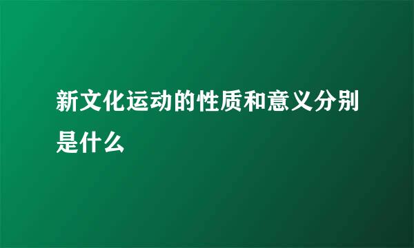 新文化运动的性质和意义分别是什么