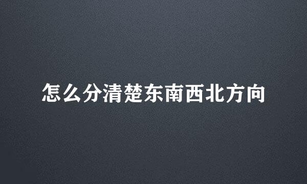 怎么分清楚东南西北方向