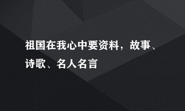 祖国在我心中要资料，故事、诗歌、名人名言