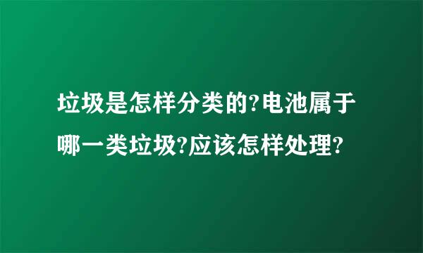 垃圾是怎样分类的?电池属于哪一类垃圾?应该怎样处理?